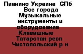 Пианино Украина. СПб. - Все города Музыкальные инструменты и оборудование » Клавишные   . Татарстан респ.,Чистопольский р-н